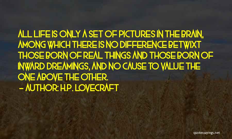 H.P. Lovecraft Quotes: All Life Is Only A Set Of Pictures In The Brain, Among Which There Is No Difference Betwixt Those Born