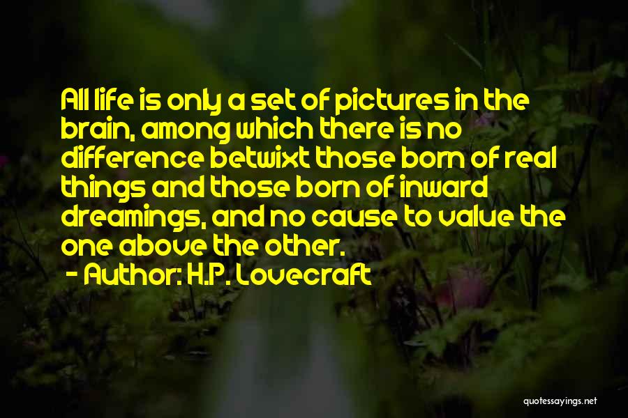 H.P. Lovecraft Quotes: All Life Is Only A Set Of Pictures In The Brain, Among Which There Is No Difference Betwixt Those Born