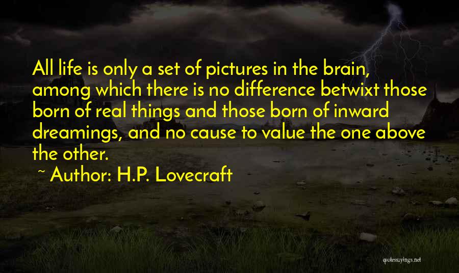 H.P. Lovecraft Quotes: All Life Is Only A Set Of Pictures In The Brain, Among Which There Is No Difference Betwixt Those Born