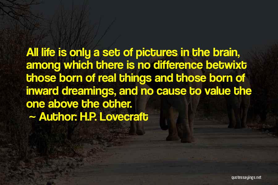 H.P. Lovecraft Quotes: All Life Is Only A Set Of Pictures In The Brain, Among Which There Is No Difference Betwixt Those Born