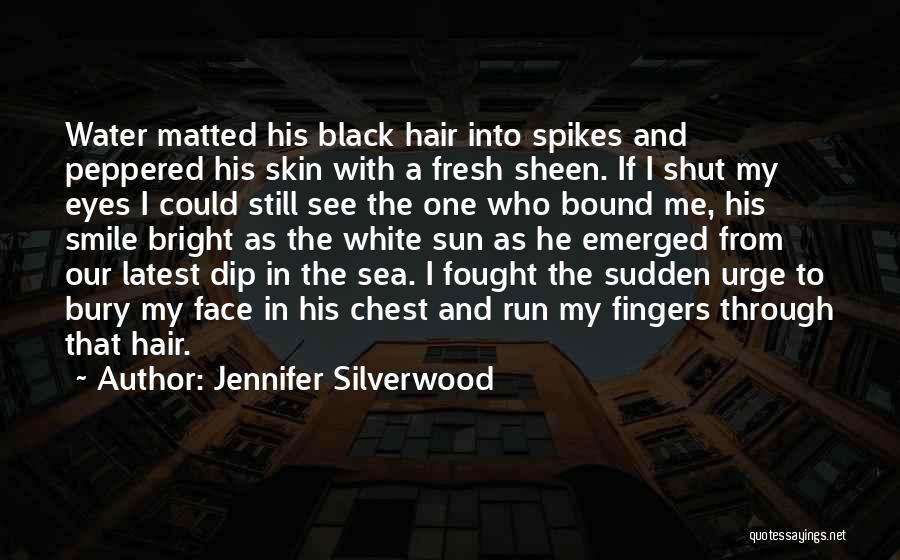 Jennifer Silverwood Quotes: Water Matted His Black Hair Into Spikes And Peppered His Skin With A Fresh Sheen. If I Shut My Eyes