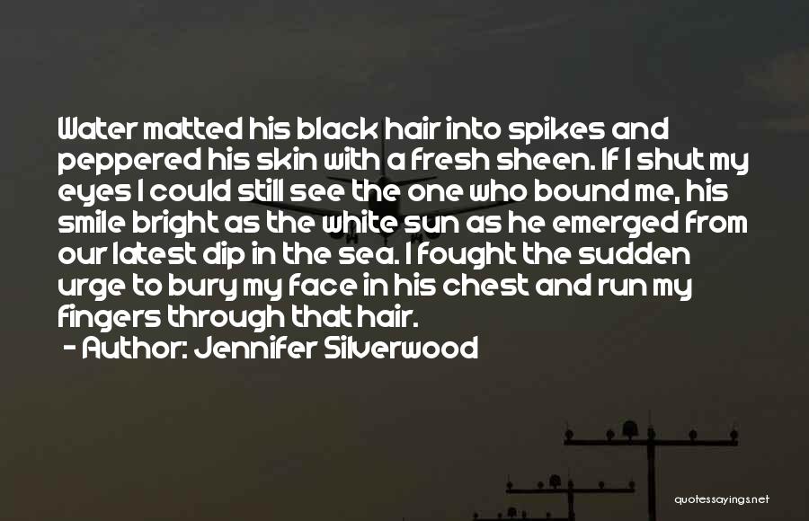 Jennifer Silverwood Quotes: Water Matted His Black Hair Into Spikes And Peppered His Skin With A Fresh Sheen. If I Shut My Eyes