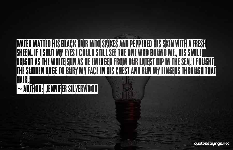 Jennifer Silverwood Quotes: Water Matted His Black Hair Into Spikes And Peppered His Skin With A Fresh Sheen. If I Shut My Eyes