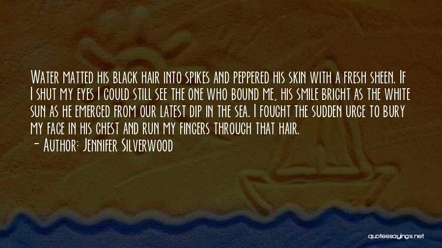 Jennifer Silverwood Quotes: Water Matted His Black Hair Into Spikes And Peppered His Skin With A Fresh Sheen. If I Shut My Eyes