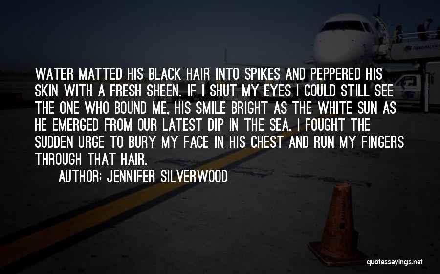 Jennifer Silverwood Quotes: Water Matted His Black Hair Into Spikes And Peppered His Skin With A Fresh Sheen. If I Shut My Eyes