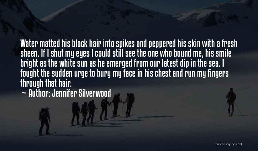 Jennifer Silverwood Quotes: Water Matted His Black Hair Into Spikes And Peppered His Skin With A Fresh Sheen. If I Shut My Eyes