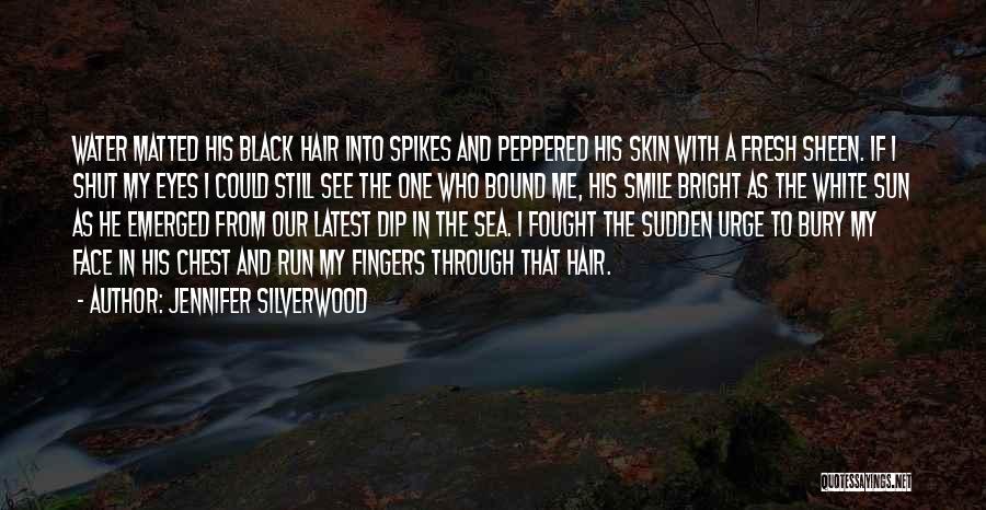 Jennifer Silverwood Quotes: Water Matted His Black Hair Into Spikes And Peppered His Skin With A Fresh Sheen. If I Shut My Eyes