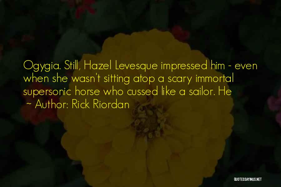 Rick Riordan Quotes: Ogygia. Still, Hazel Levesque Impressed Him - Even When She Wasn't Sitting Atop A Scary Immortal Supersonic Horse Who Cussed