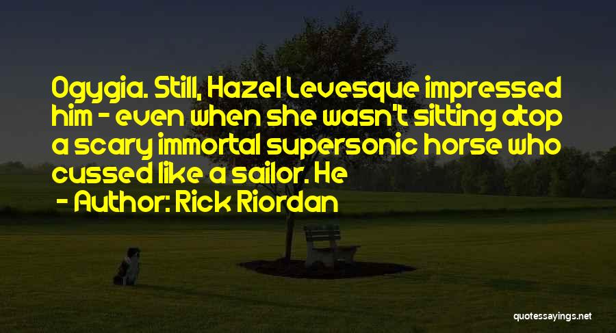 Rick Riordan Quotes: Ogygia. Still, Hazel Levesque Impressed Him - Even When She Wasn't Sitting Atop A Scary Immortal Supersonic Horse Who Cussed