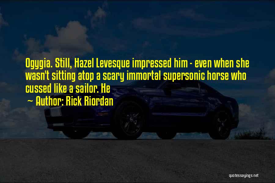 Rick Riordan Quotes: Ogygia. Still, Hazel Levesque Impressed Him - Even When She Wasn't Sitting Atop A Scary Immortal Supersonic Horse Who Cussed