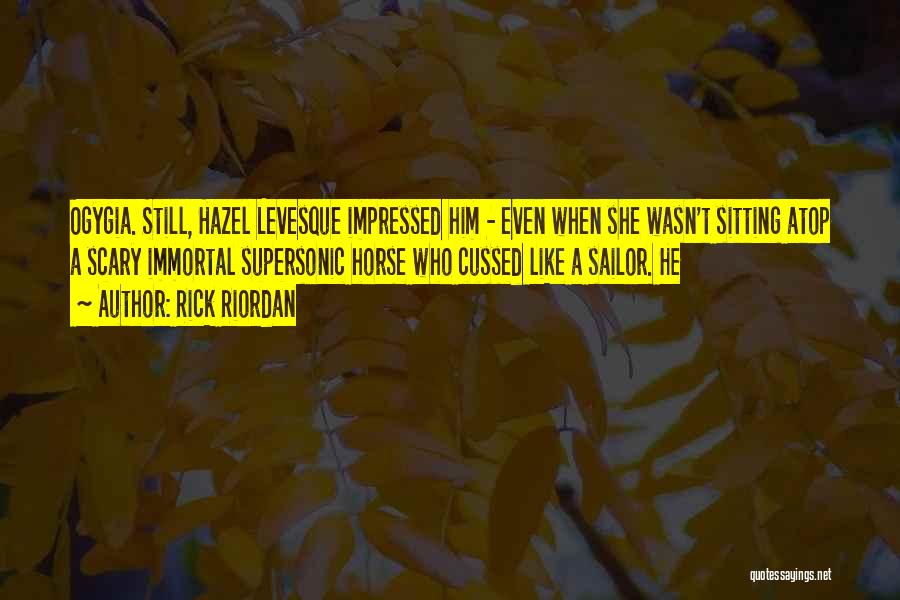 Rick Riordan Quotes: Ogygia. Still, Hazel Levesque Impressed Him - Even When She Wasn't Sitting Atop A Scary Immortal Supersonic Horse Who Cussed
