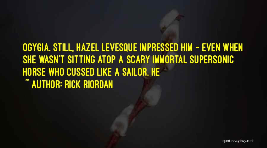 Rick Riordan Quotes: Ogygia. Still, Hazel Levesque Impressed Him - Even When She Wasn't Sitting Atop A Scary Immortal Supersonic Horse Who Cussed
