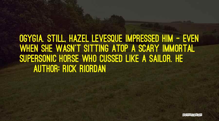 Rick Riordan Quotes: Ogygia. Still, Hazel Levesque Impressed Him - Even When She Wasn't Sitting Atop A Scary Immortal Supersonic Horse Who Cussed