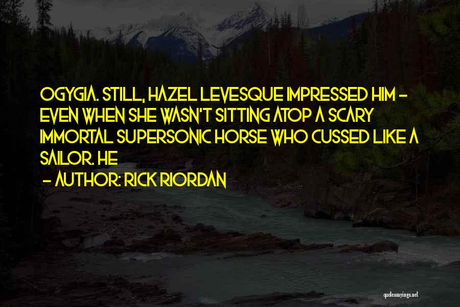 Rick Riordan Quotes: Ogygia. Still, Hazel Levesque Impressed Him - Even When She Wasn't Sitting Atop A Scary Immortal Supersonic Horse Who Cussed
