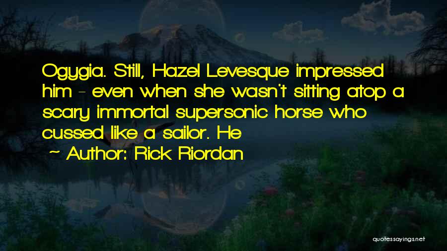 Rick Riordan Quotes: Ogygia. Still, Hazel Levesque Impressed Him - Even When She Wasn't Sitting Atop A Scary Immortal Supersonic Horse Who Cussed