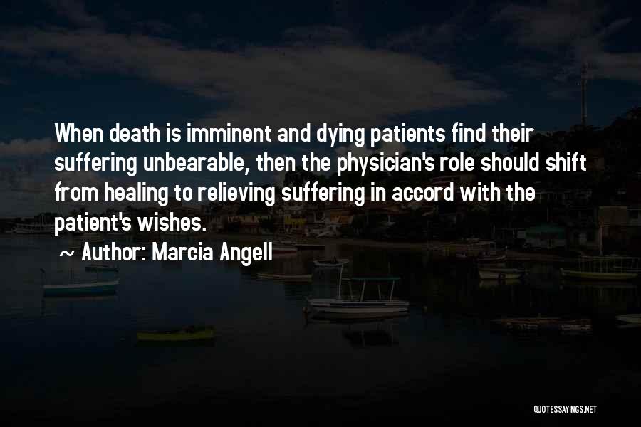 Marcia Angell Quotes: When Death Is Imminent And Dying Patients Find Their Suffering Unbearable, Then The Physician's Role Should Shift From Healing To