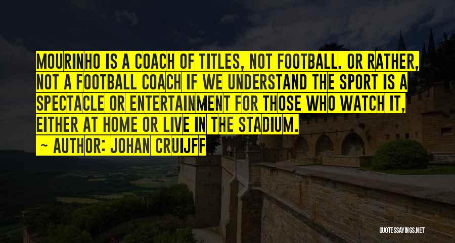 Johan Cruijff Quotes: Mourinho Is A Coach Of Titles, Not Football. Or Rather, Not A Football Coach If We Understand The Sport Is