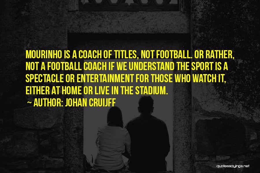 Johan Cruijff Quotes: Mourinho Is A Coach Of Titles, Not Football. Or Rather, Not A Football Coach If We Understand The Sport Is