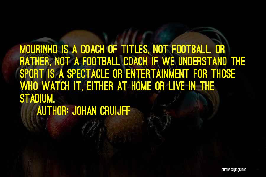 Johan Cruijff Quotes: Mourinho Is A Coach Of Titles, Not Football. Or Rather, Not A Football Coach If We Understand The Sport Is