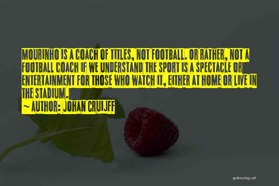 Johan Cruijff Quotes: Mourinho Is A Coach Of Titles, Not Football. Or Rather, Not A Football Coach If We Understand The Sport Is