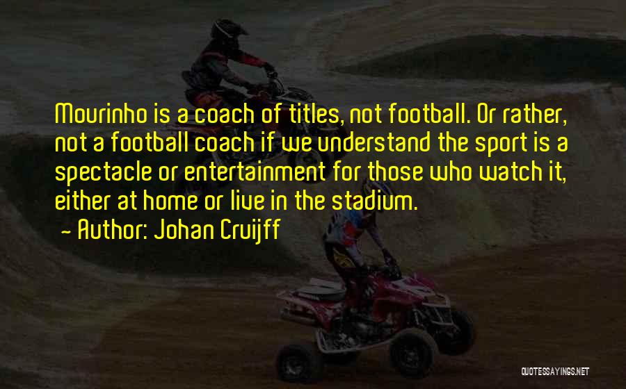 Johan Cruijff Quotes: Mourinho Is A Coach Of Titles, Not Football. Or Rather, Not A Football Coach If We Understand The Sport Is