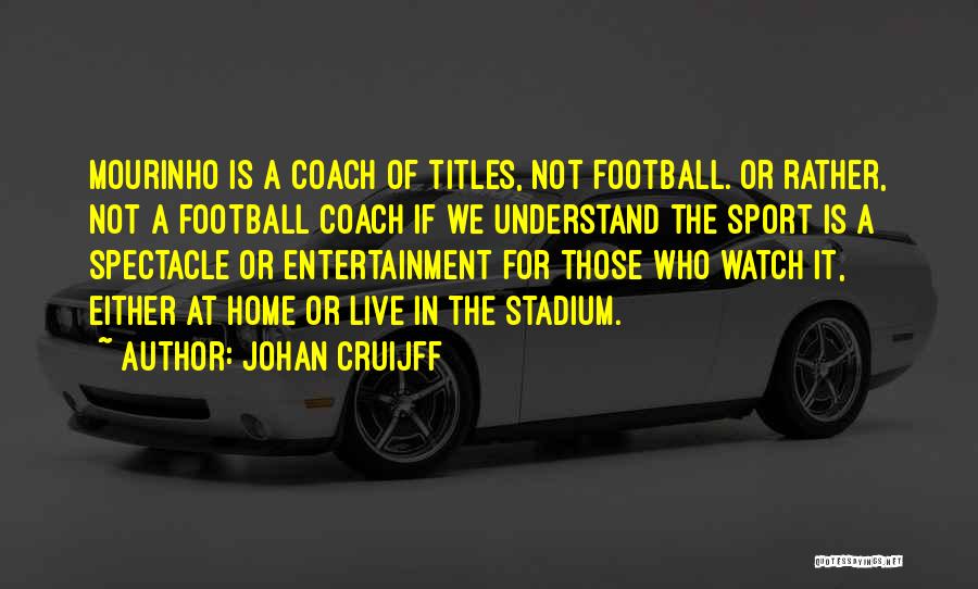 Johan Cruijff Quotes: Mourinho Is A Coach Of Titles, Not Football. Or Rather, Not A Football Coach If We Understand The Sport Is
