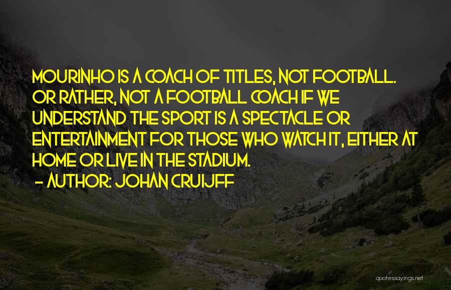 Johan Cruijff Quotes: Mourinho Is A Coach Of Titles, Not Football. Or Rather, Not A Football Coach If We Understand The Sport Is