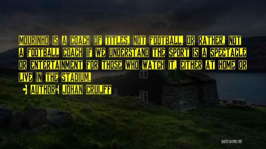 Johan Cruijff Quotes: Mourinho Is A Coach Of Titles, Not Football. Or Rather, Not A Football Coach If We Understand The Sport Is
