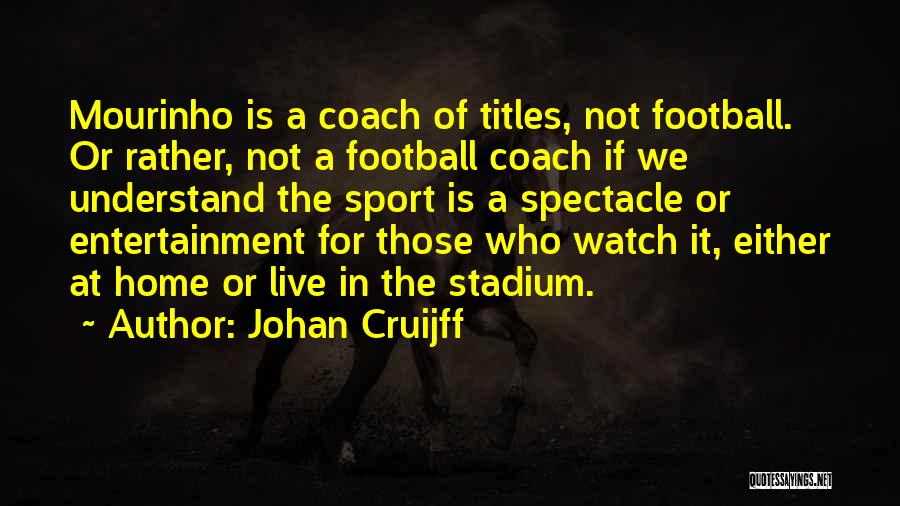 Johan Cruijff Quotes: Mourinho Is A Coach Of Titles, Not Football. Or Rather, Not A Football Coach If We Understand The Sport Is