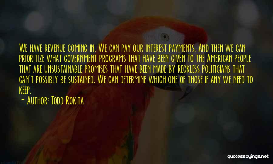 Todd Rokita Quotes: We Have Revenue Coming In. We Can Pay Our Interest Payments. And Then We Can Prioritize What Government Programs That