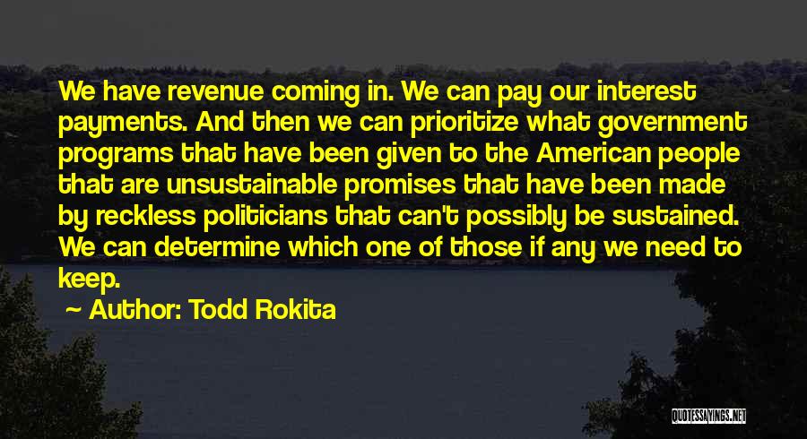 Todd Rokita Quotes: We Have Revenue Coming In. We Can Pay Our Interest Payments. And Then We Can Prioritize What Government Programs That