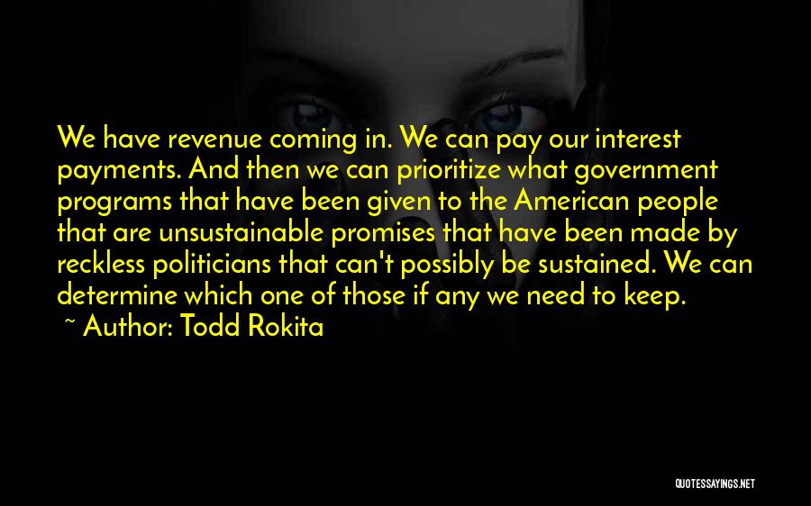 Todd Rokita Quotes: We Have Revenue Coming In. We Can Pay Our Interest Payments. And Then We Can Prioritize What Government Programs That