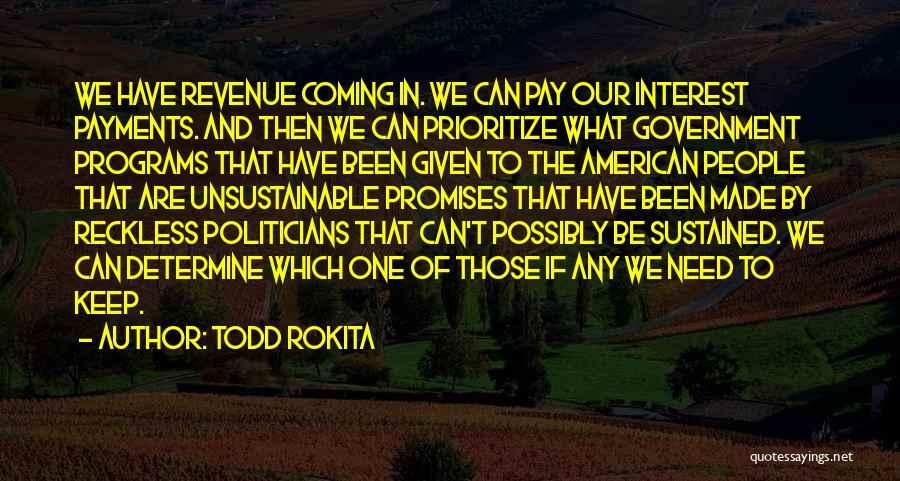 Todd Rokita Quotes: We Have Revenue Coming In. We Can Pay Our Interest Payments. And Then We Can Prioritize What Government Programs That