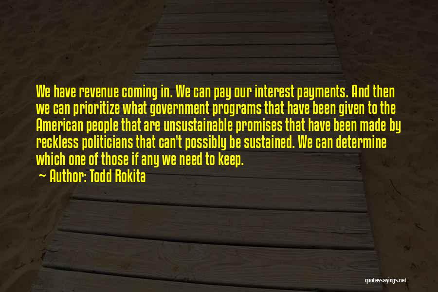 Todd Rokita Quotes: We Have Revenue Coming In. We Can Pay Our Interest Payments. And Then We Can Prioritize What Government Programs That