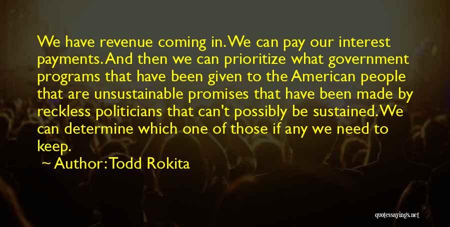 Todd Rokita Quotes: We Have Revenue Coming In. We Can Pay Our Interest Payments. And Then We Can Prioritize What Government Programs That