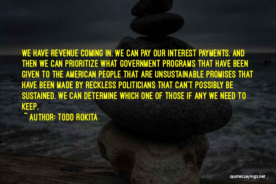 Todd Rokita Quotes: We Have Revenue Coming In. We Can Pay Our Interest Payments. And Then We Can Prioritize What Government Programs That