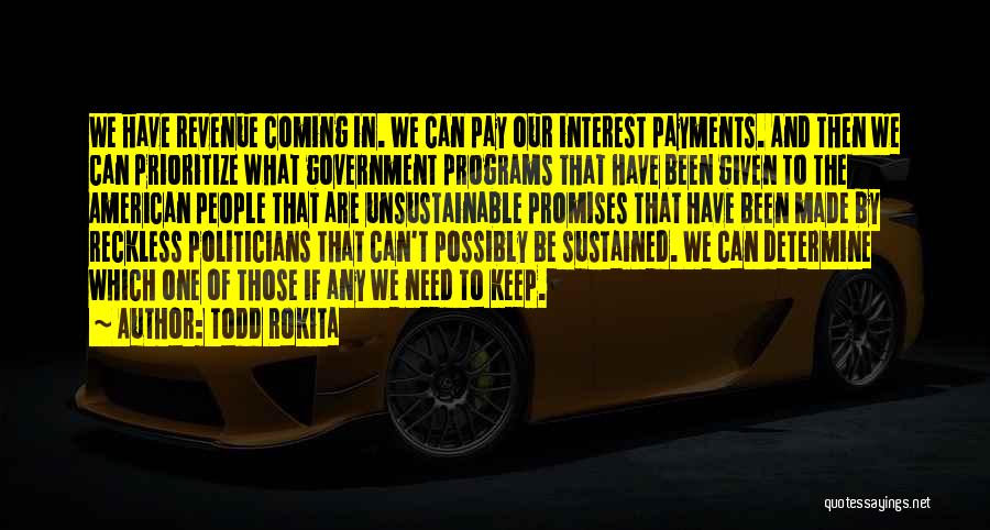 Todd Rokita Quotes: We Have Revenue Coming In. We Can Pay Our Interest Payments. And Then We Can Prioritize What Government Programs That