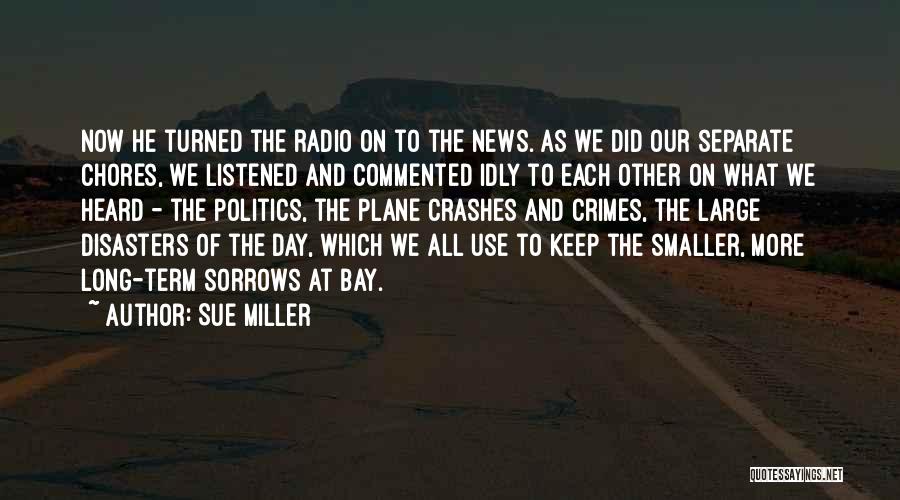 Sue Miller Quotes: Now He Turned The Radio On To The News. As We Did Our Separate Chores, We Listened And Commented Idly