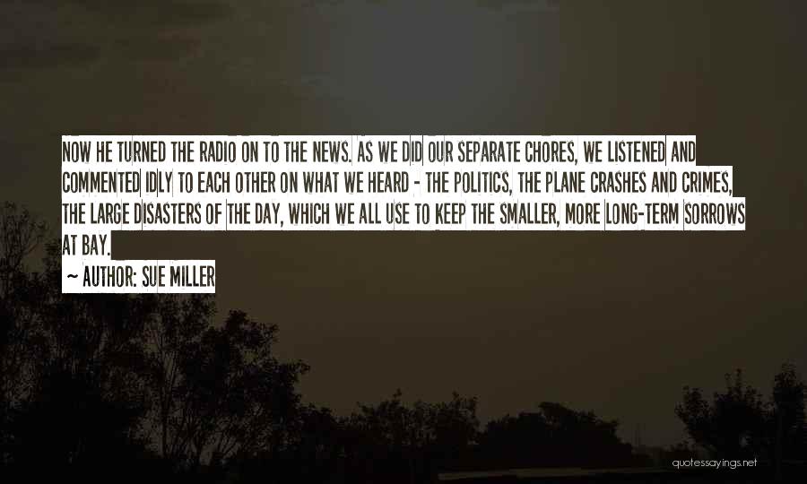 Sue Miller Quotes: Now He Turned The Radio On To The News. As We Did Our Separate Chores, We Listened And Commented Idly