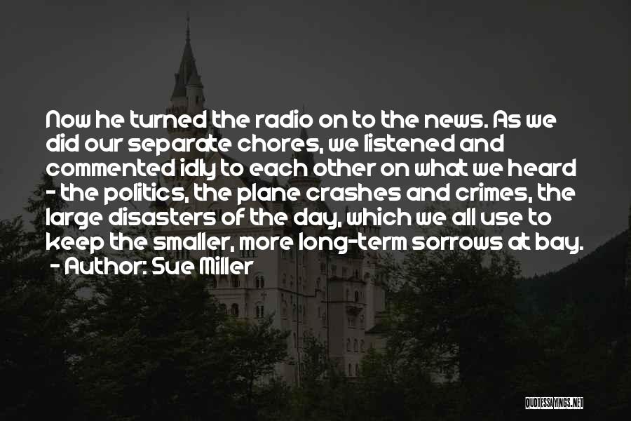 Sue Miller Quotes: Now He Turned The Radio On To The News. As We Did Our Separate Chores, We Listened And Commented Idly