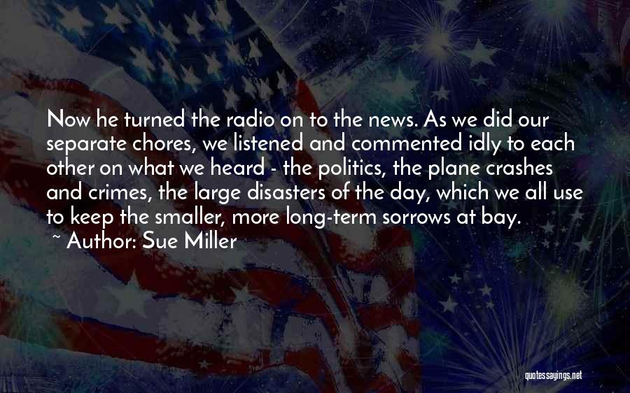 Sue Miller Quotes: Now He Turned The Radio On To The News. As We Did Our Separate Chores, We Listened And Commented Idly