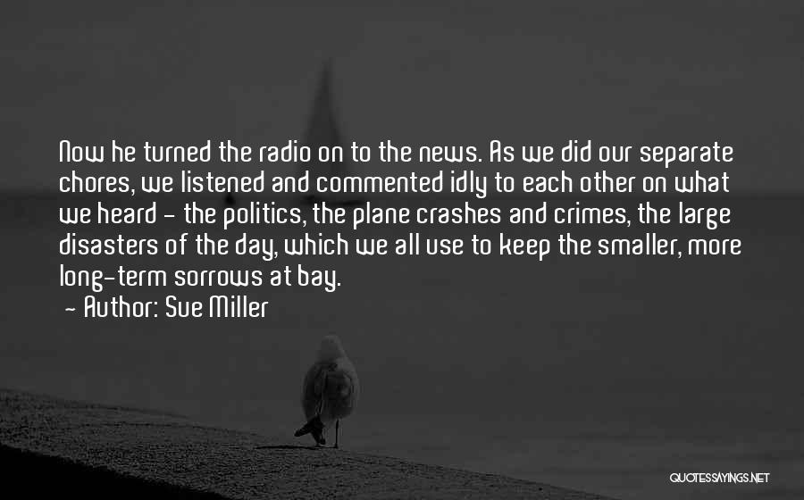 Sue Miller Quotes: Now He Turned The Radio On To The News. As We Did Our Separate Chores, We Listened And Commented Idly