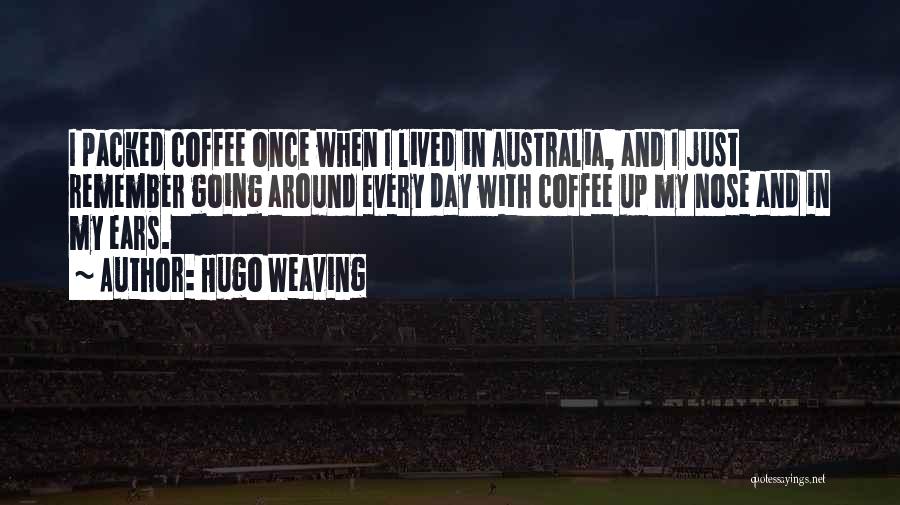 Hugo Weaving Quotes: I Packed Coffee Once When I Lived In Australia, And I Just Remember Going Around Every Day With Coffee Up