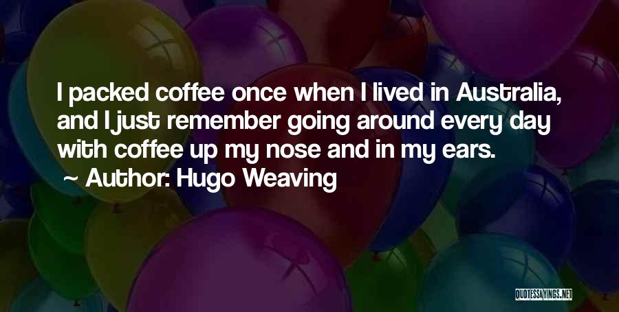 Hugo Weaving Quotes: I Packed Coffee Once When I Lived In Australia, And I Just Remember Going Around Every Day With Coffee Up