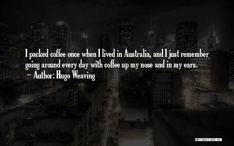 Hugo Weaving Quotes: I Packed Coffee Once When I Lived In Australia, And I Just Remember Going Around Every Day With Coffee Up