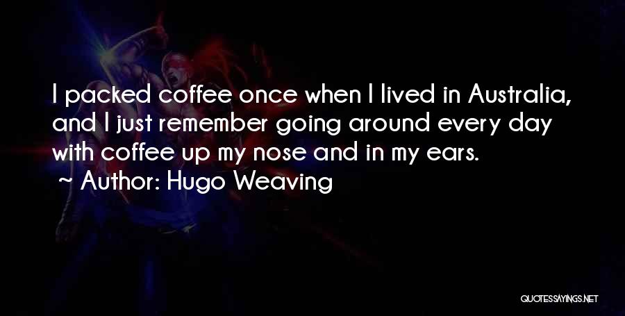 Hugo Weaving Quotes: I Packed Coffee Once When I Lived In Australia, And I Just Remember Going Around Every Day With Coffee Up