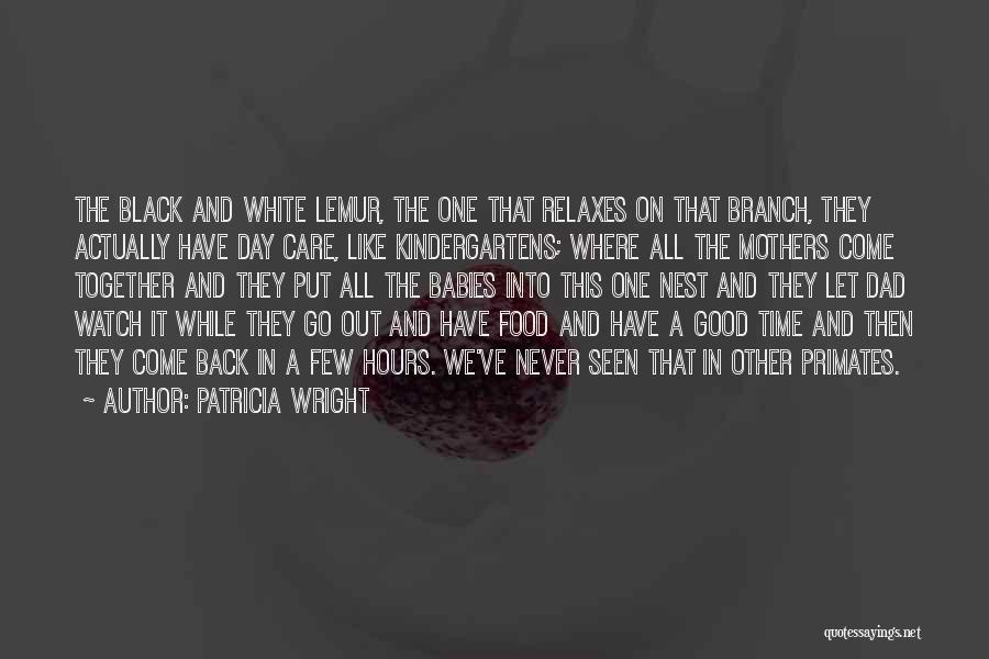 Patricia Wright Quotes: The Black And White Lemur, The One That Relaxes On That Branch, They Actually Have Day Care, Like Kindergartens; Where