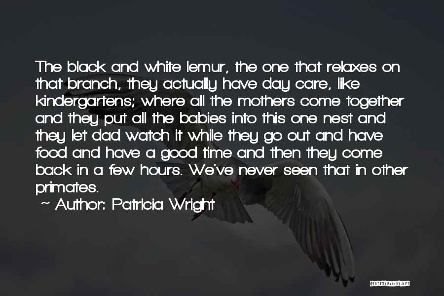 Patricia Wright Quotes: The Black And White Lemur, The One That Relaxes On That Branch, They Actually Have Day Care, Like Kindergartens; Where