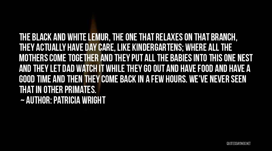 Patricia Wright Quotes: The Black And White Lemur, The One That Relaxes On That Branch, They Actually Have Day Care, Like Kindergartens; Where