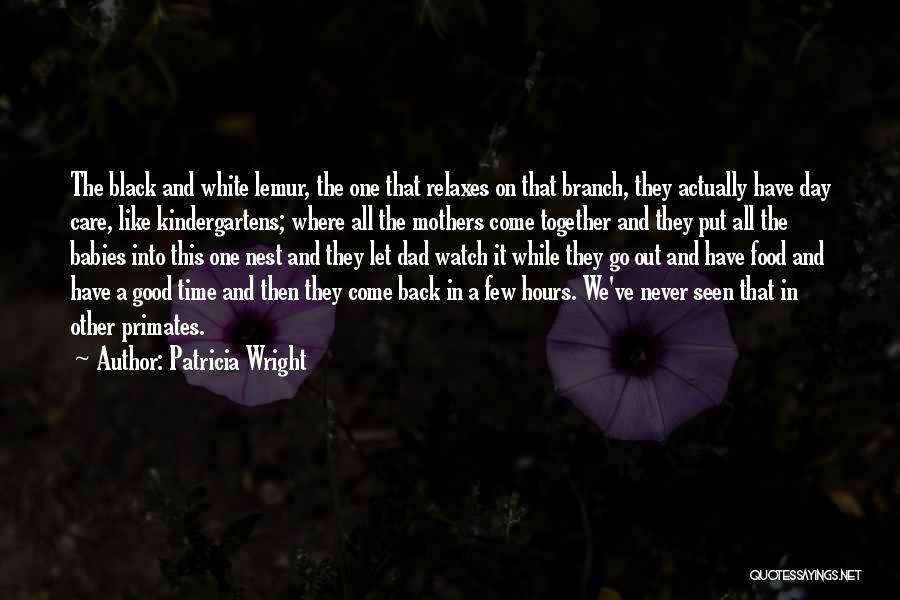 Patricia Wright Quotes: The Black And White Lemur, The One That Relaxes On That Branch, They Actually Have Day Care, Like Kindergartens; Where